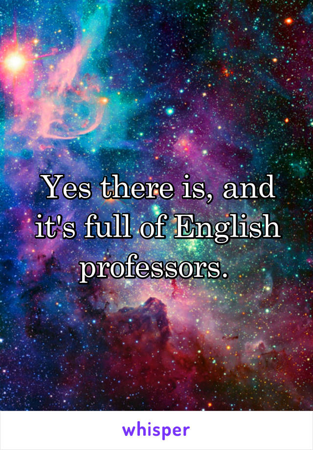 Yes there is, and it's full of English professors. 