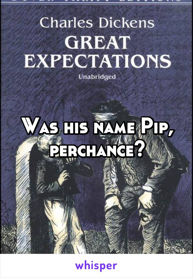Was his name Pip, perchance?