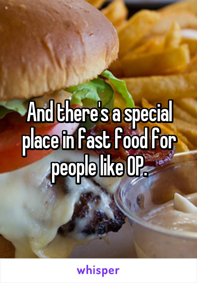 And there's a special place in fast food for people like OP.