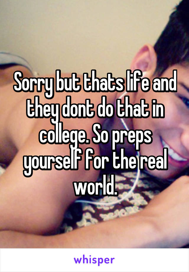 Sorry but thats life and they dont do that in college. So preps yourself for the real world.