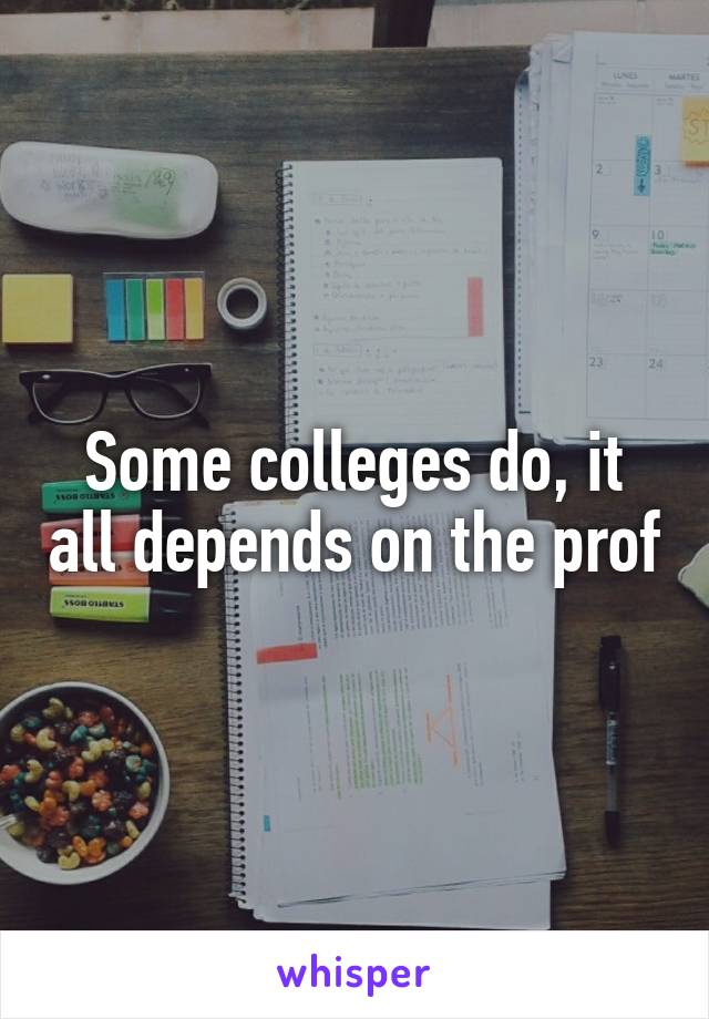 Some colleges do, it all depends on the prof