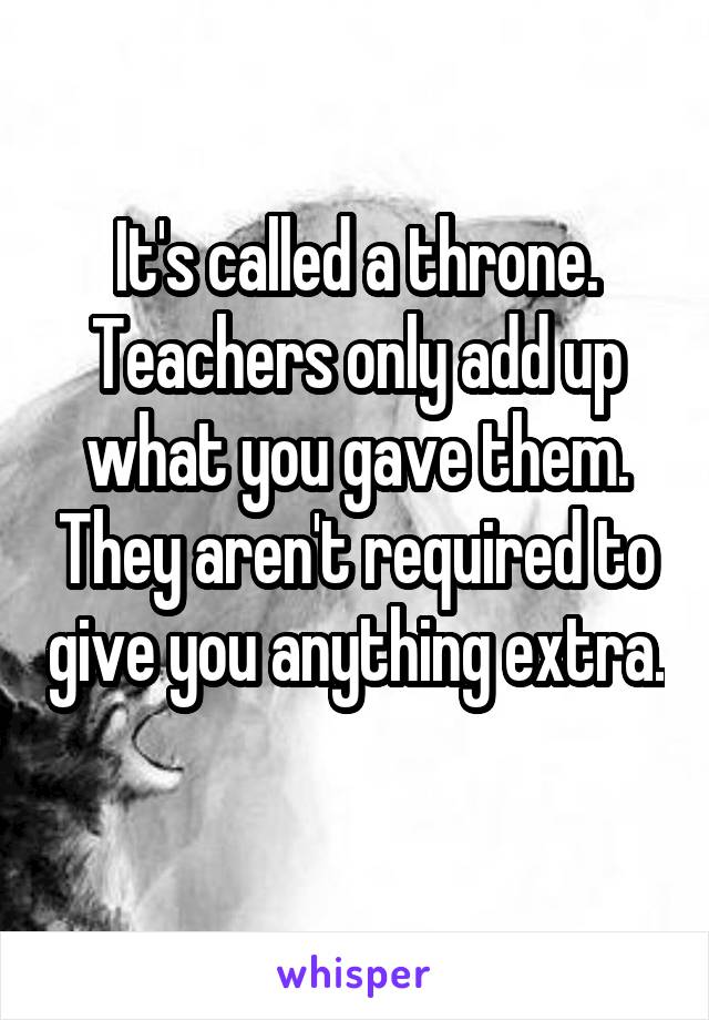 It's called a throne. Teachers only add up what you gave them. They aren't required to give you anything extra. 