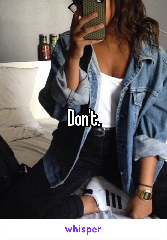 Don't.