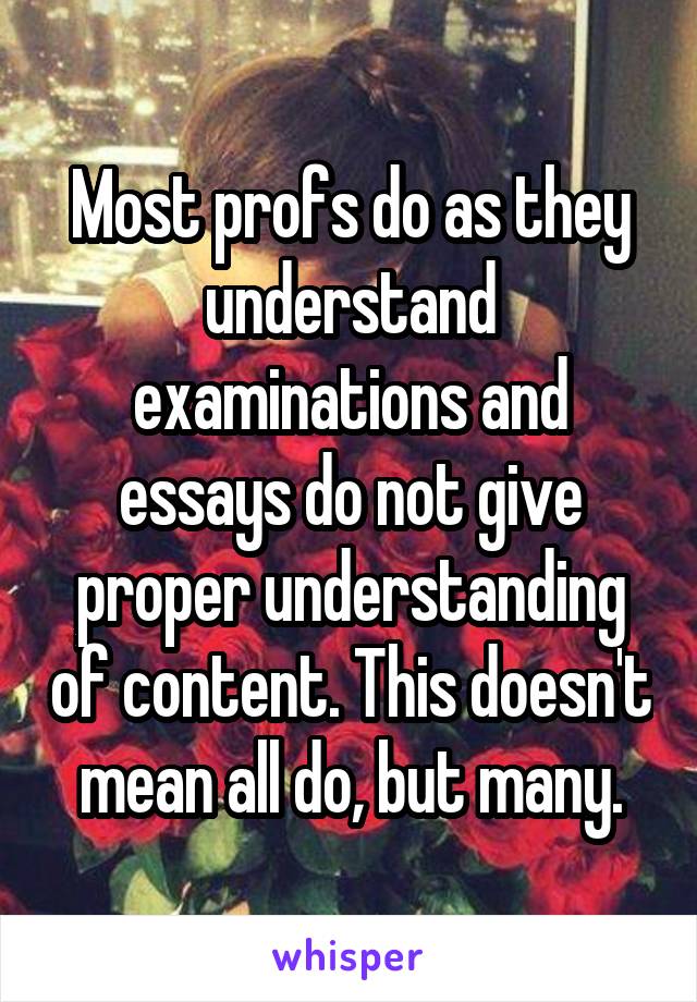 Most profs do as they understand examinations and essays do not give proper understanding of content. This doesn't mean all do, but many.