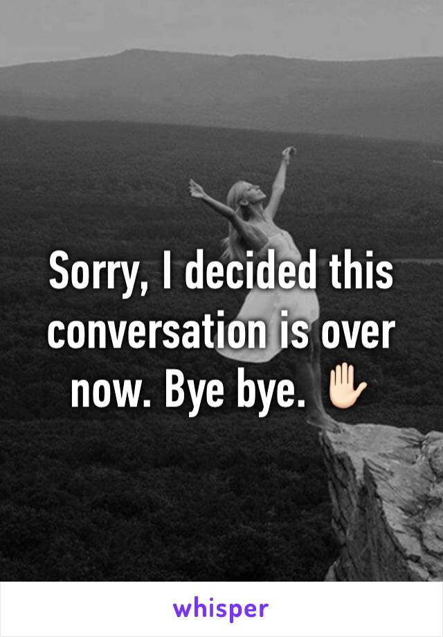 Sorry, I decided this conversation is over now. Bye bye. ✋🏻