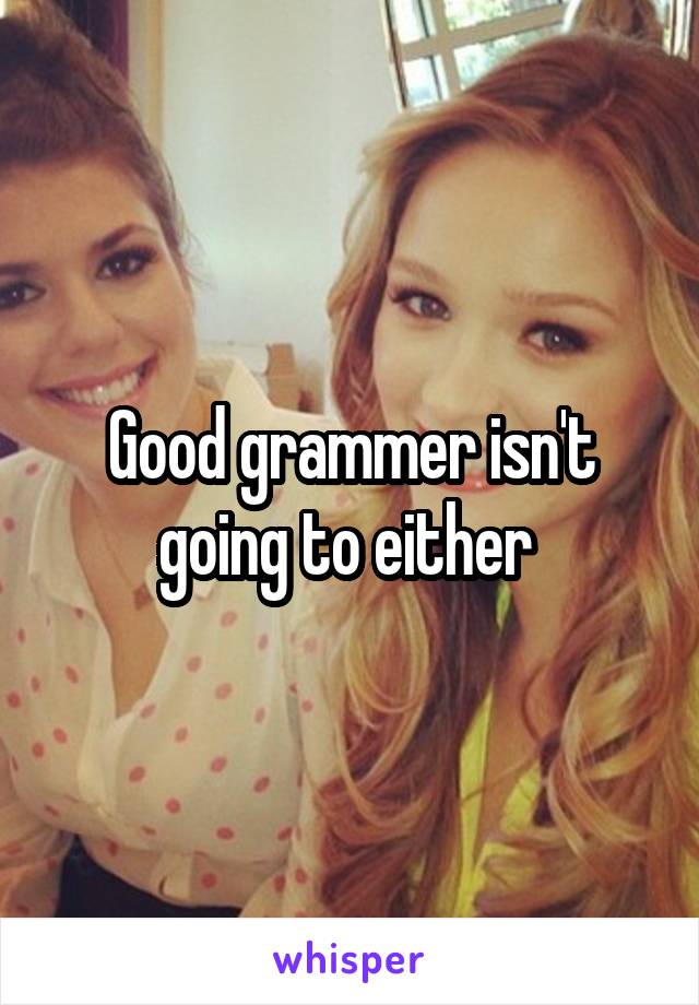 Good grammer isn't going to either 