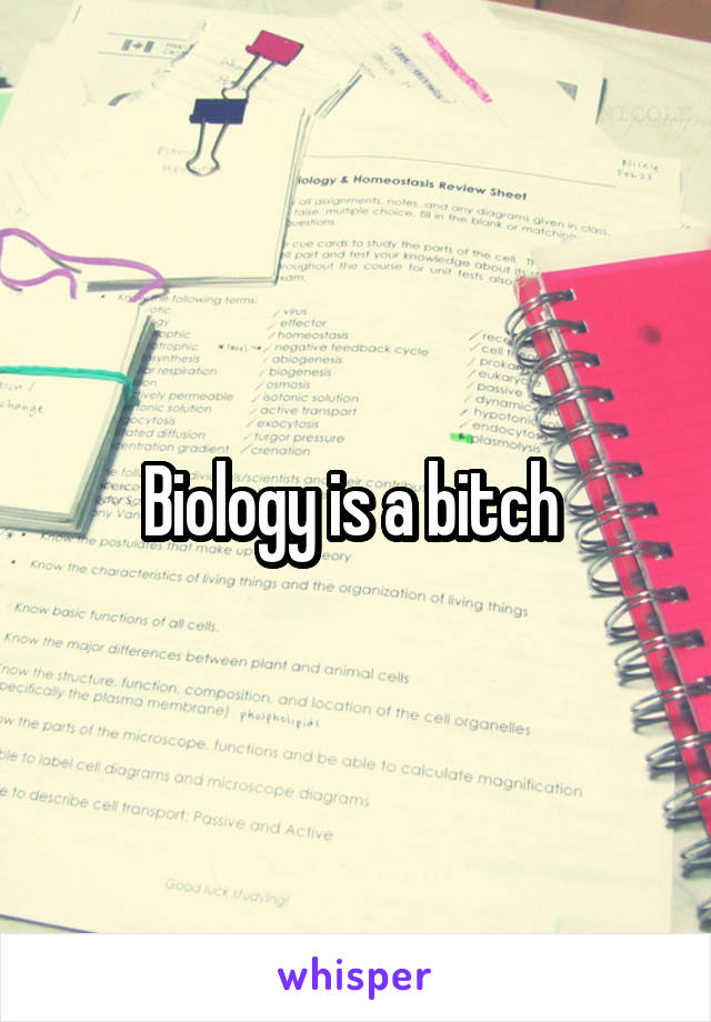Biology is a bitch 