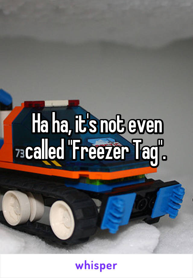 Ha ha, it's not even called "Freezer Tag". 