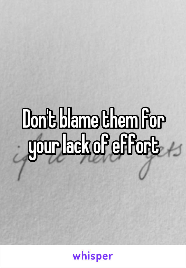 Don't blame them for your lack of effort