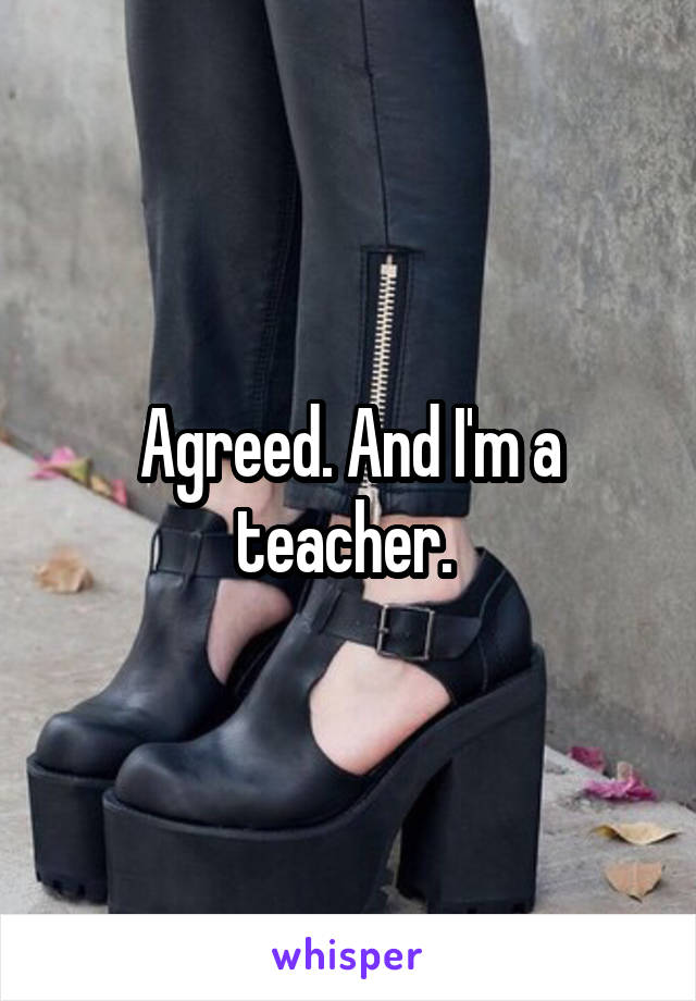 Agreed. And I'm a teacher. 