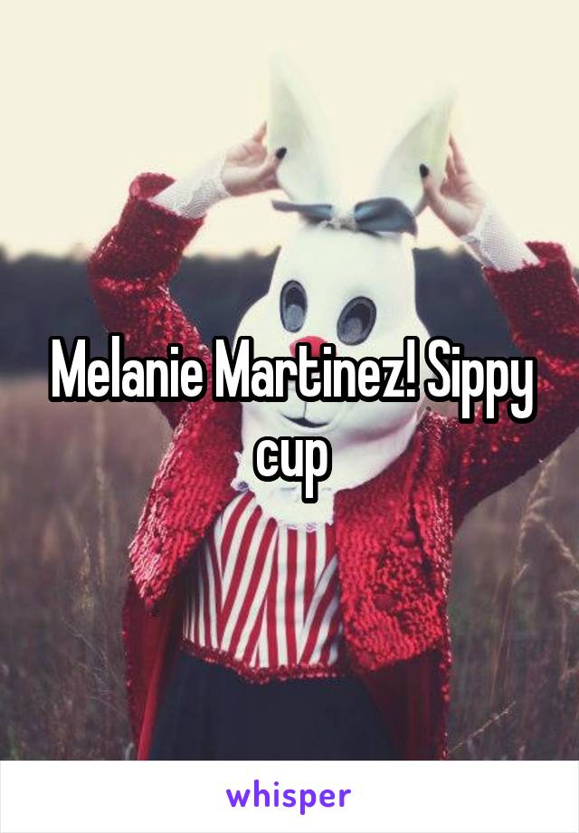 Melanie Martinez! Sippy cup