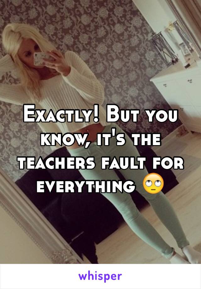 Exactly! But you know, it's the teachers fault for everything 🙄