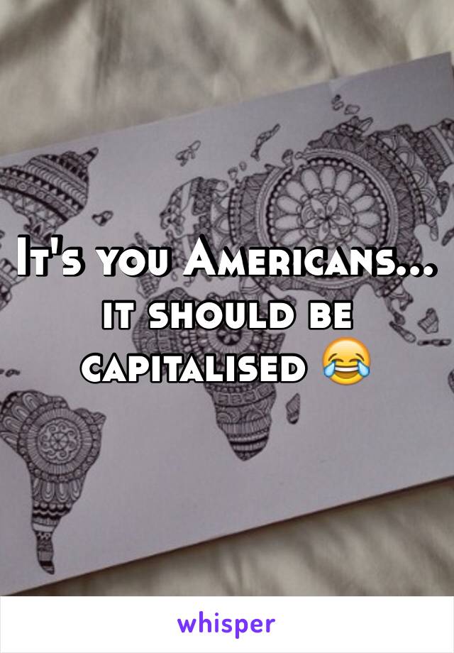 It's you Americans... it should be capitalised 😂