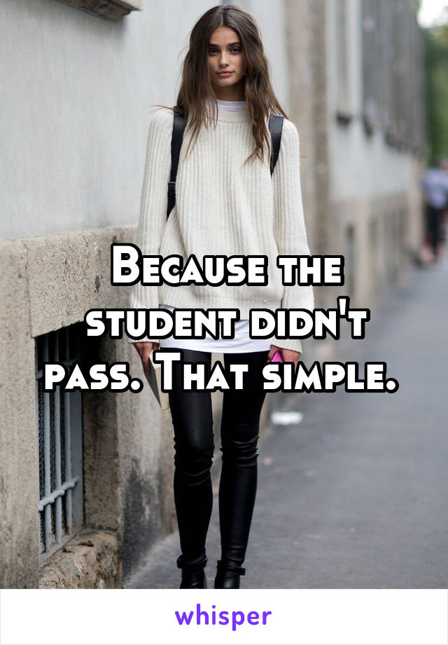 Because the student didn't pass. That simple. 