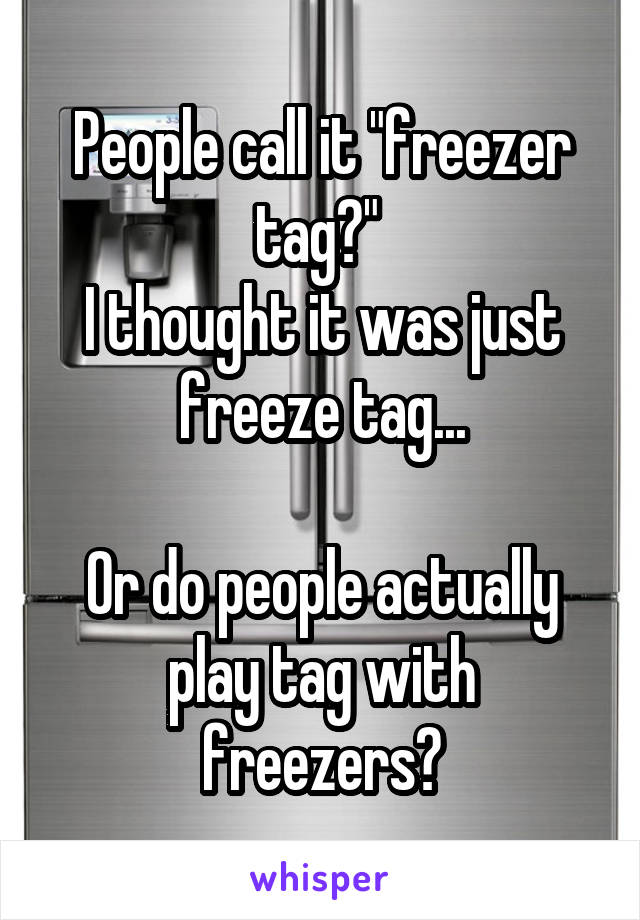 People call it "freezer tag?" 
I thought it was just freeze tag...

Or do people actually play tag with freezers?