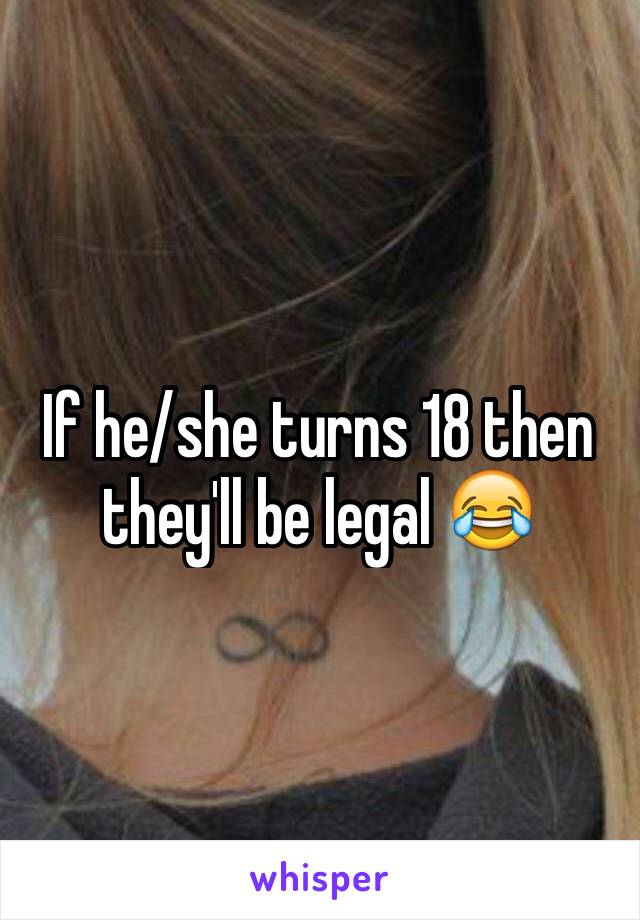 If he/she turns 18 then they'll be legal 😂