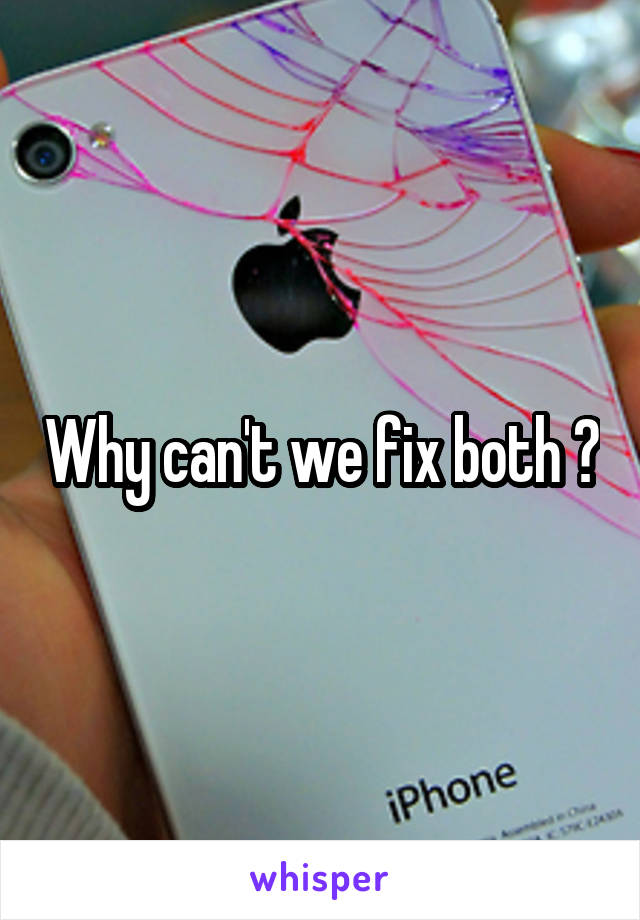 Why can't we fix both ?