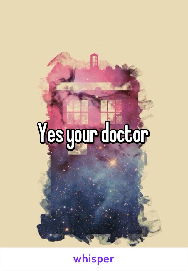 Yes your doctor 