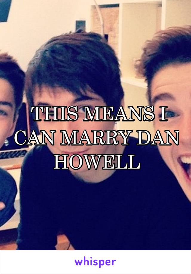  THIS MEANS I CAN MARRY DAN HOWELL