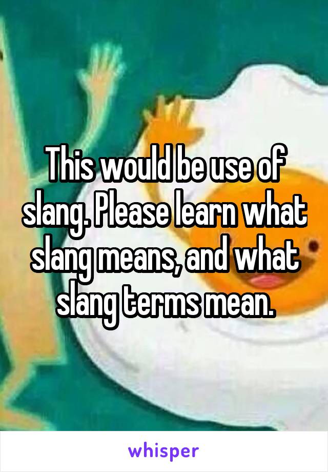 This would be use of slang. Please learn what slang means, and what slang terms mean.