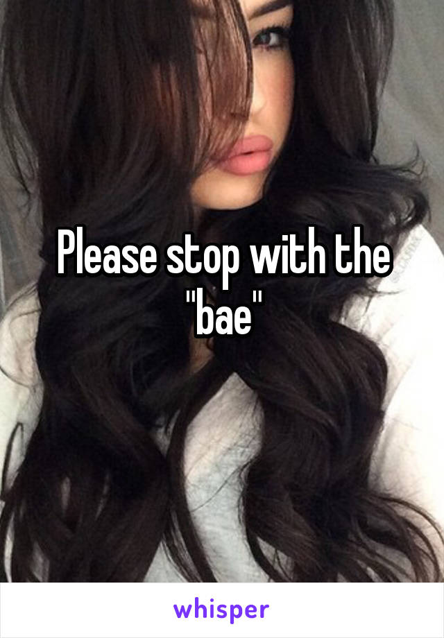 Please stop with the "bae"
