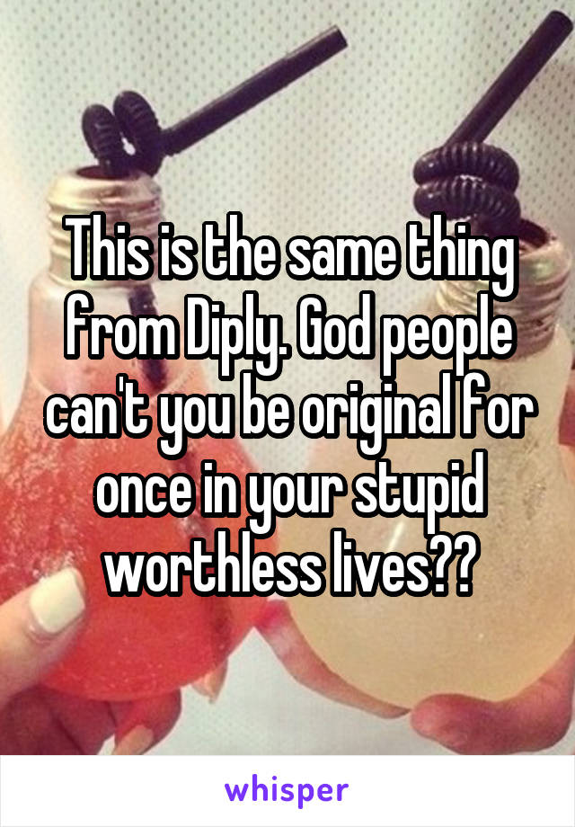 This is the same thing from Diply. God people can't you be original for once in your stupid worthless lives??