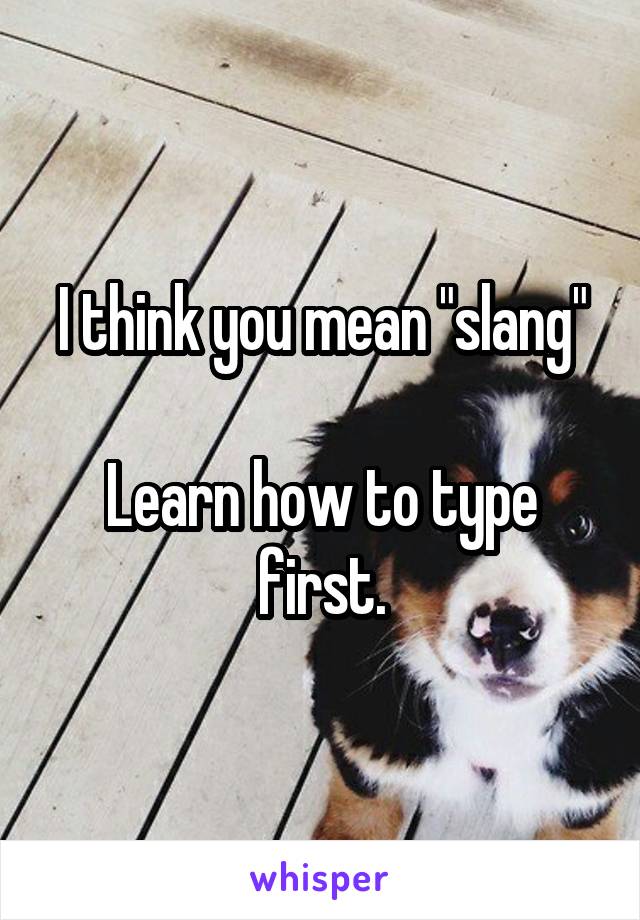 I think you mean "slang"

Learn how to type first.