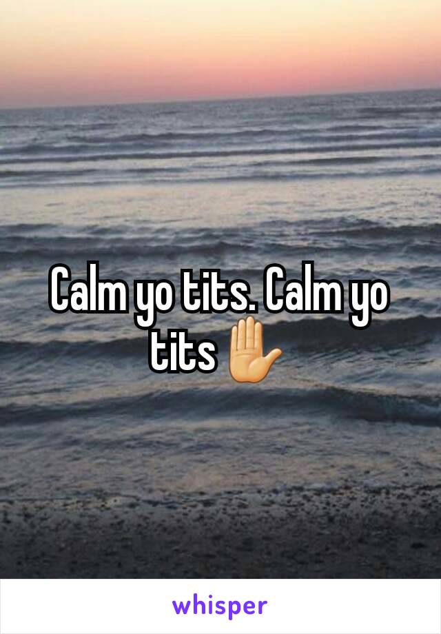 Calm yo tits. Calm yo tits✋