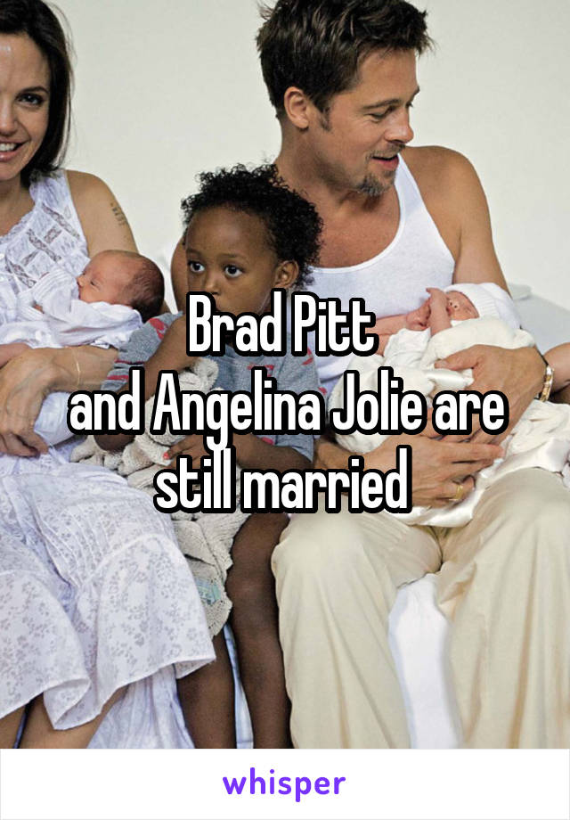 Brad Pitt 
and Angelina Jolie are still married 