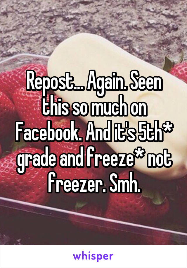 Repost... Again. Seen this so much on Facebook. And it's 5th* grade and freeze* not freezer. Smh.