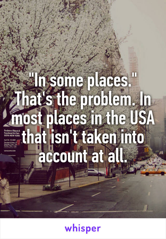 "In some places." That's the problem. In most places in the USA that isn't taken into account at all.