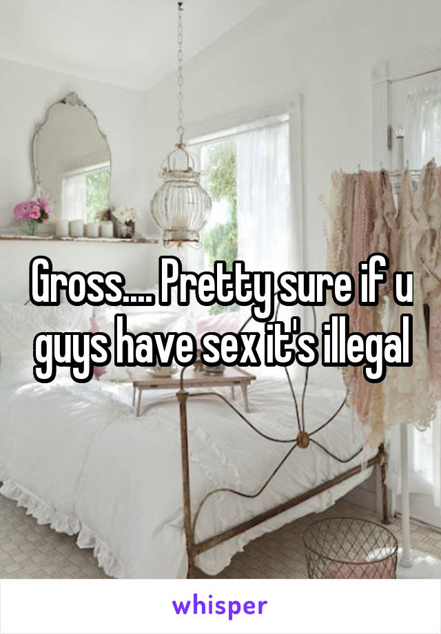 Gross.... Pretty sure if u guys have sex it's illegal