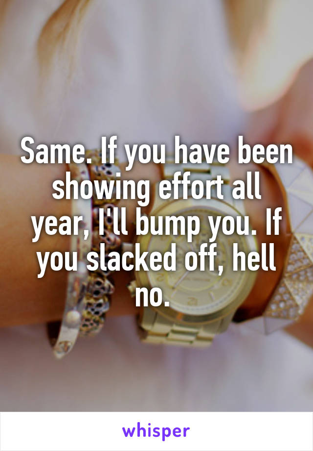 Same. If you have been showing effort all year, I'll bump you. If you slacked off, hell no. 