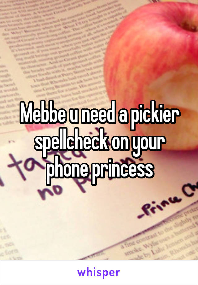 Mebbe u need a pickier spellcheck on your phone princess