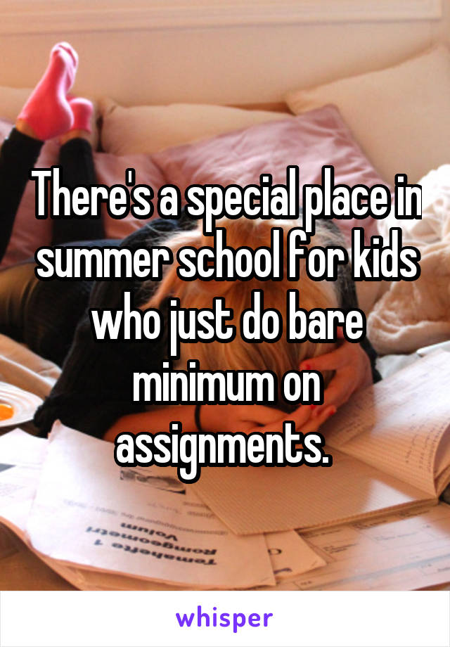 There's a special place in summer school for kids who just do bare minimum on assignments. 