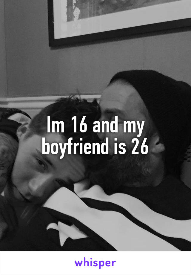 Im 16 and my boyfriend is 26