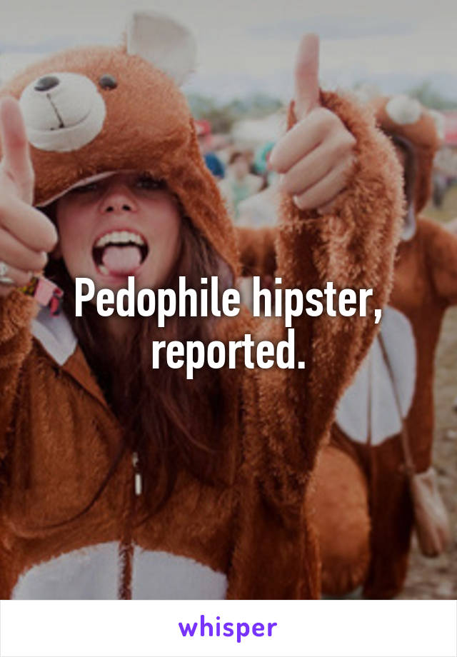 Pedophile hipster, reported.