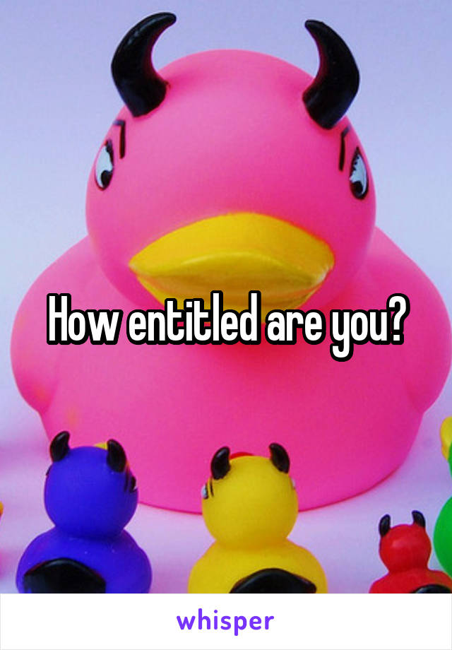 How entitled are you?