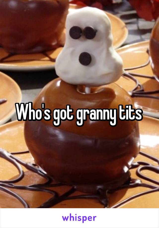 Who's got granny tits 