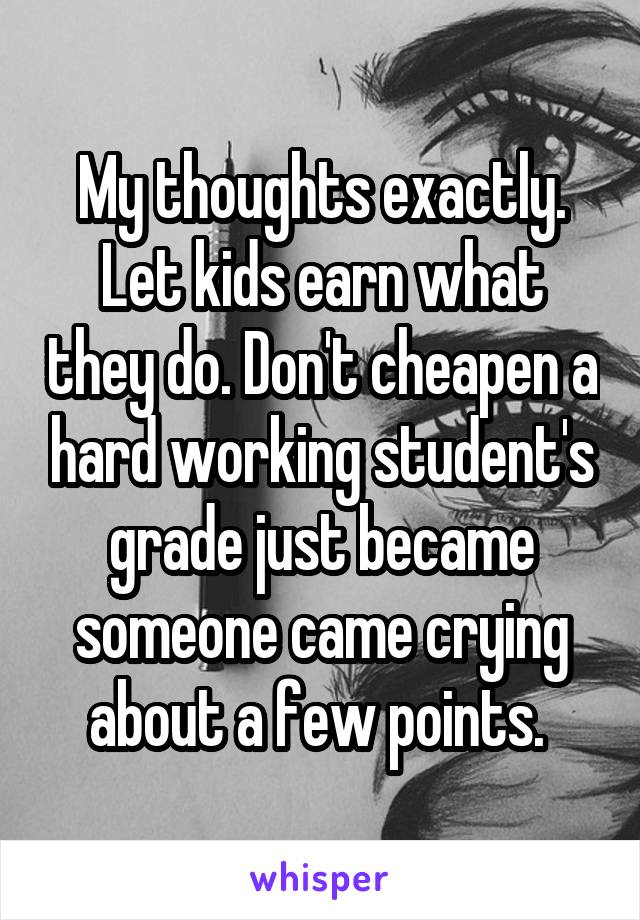 My thoughts exactly. Let kids earn what they do. Don't cheapen a hard working student's grade just became someone came crying about a few points. 