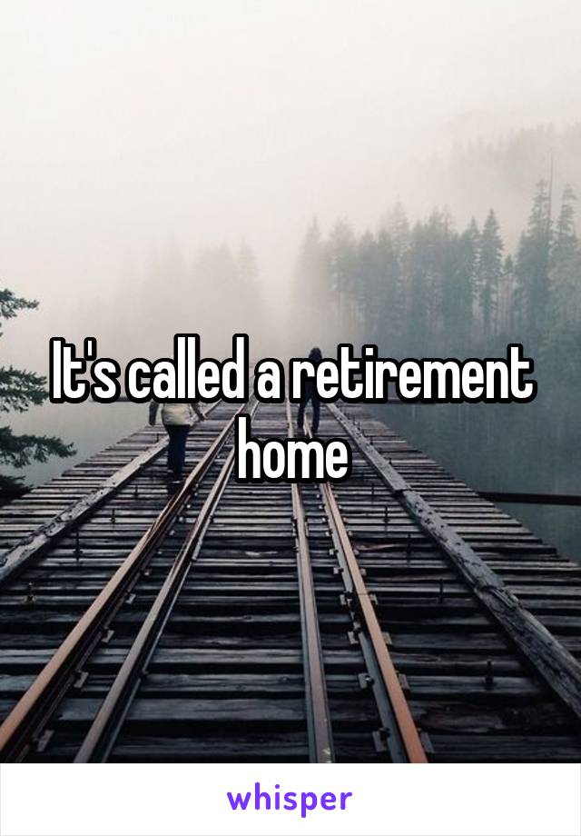 It's called a retirement home