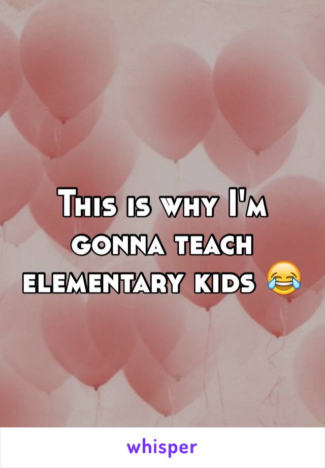 This is why I'm gonna teach elementary kids 😂