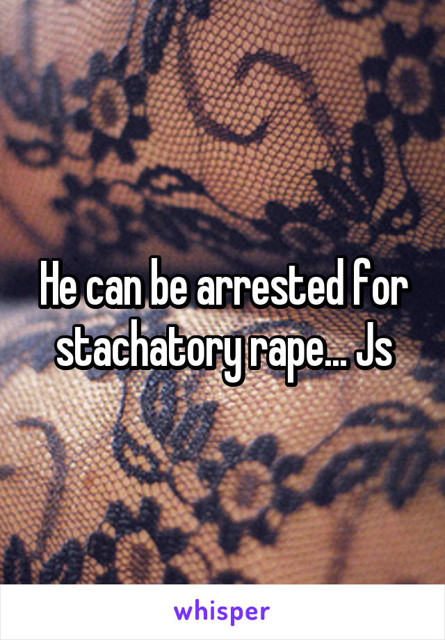 He can be arrested for stachatory rape... Js