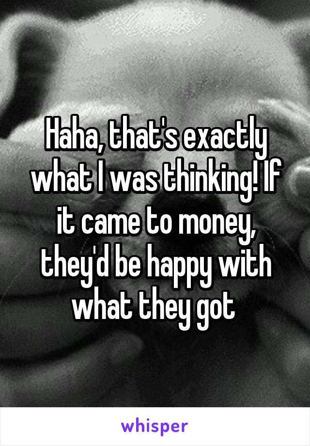 Haha, that's exactly what I was thinking! If it came to money, they'd be happy with what they got 