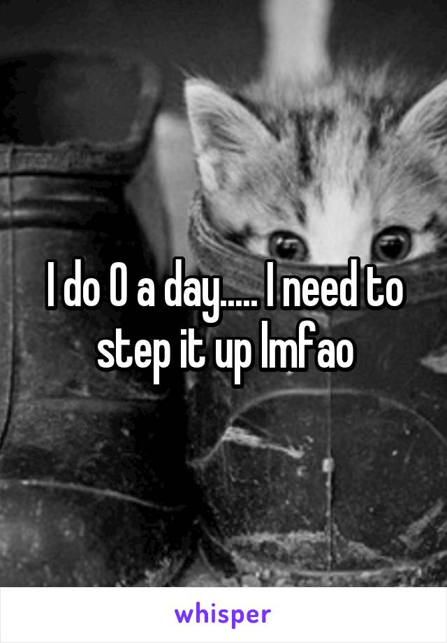 I do 0 a day..... I need to step it up lmfao