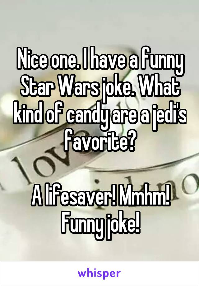 Nice one. I have a funny Star Wars joke. What kind of candy are a jedi's favorite?

A lifesaver! Mmhm! Funny joke!