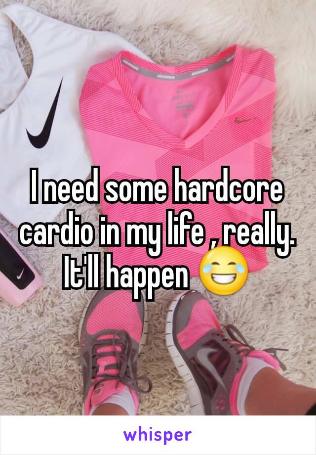 I need some hardcore cardio in my life , really. It'll happen 😂