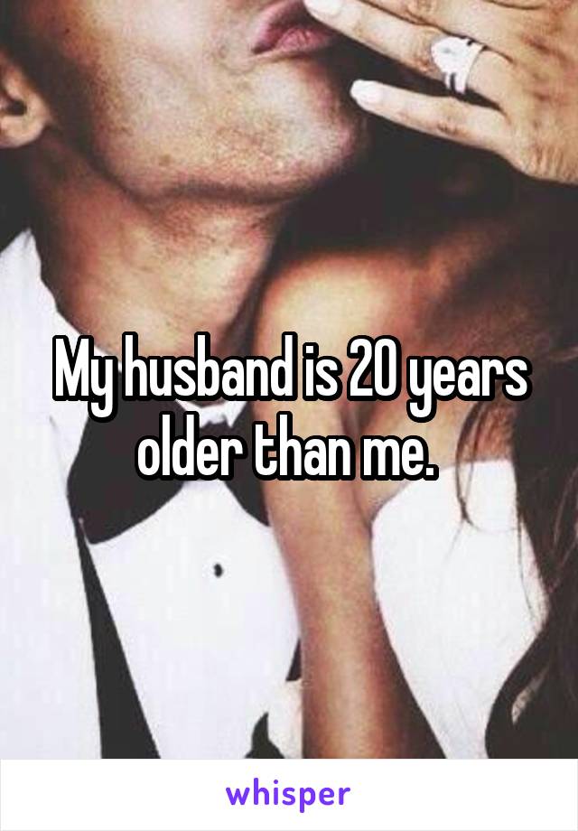 My husband is 20 years older than me. 