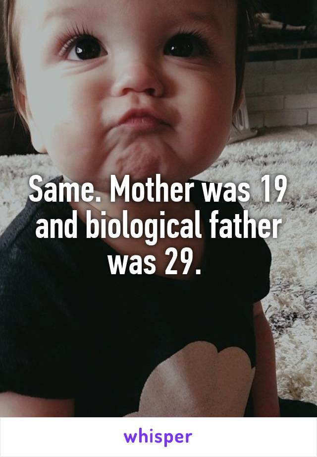 Same. Mother was 19 and biological father was 29. 