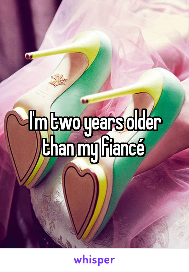 I'm two years older than my fiancé 